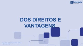 DOS DIREITOS E
VANTAGENS
ESTATUTO DA POLÍCIA CIVIL DO ESTADO DO PIAUÍ
Prof. MARCOS GIRÃO
 