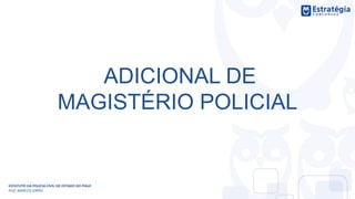ADICIONAL DE
MAGISTÉRIO POLICIAL
ESTATUTO DA POLÍCIA CIVIL DO ESTADO DO PIAUÍ
Prof. MARCOS GIRÃO
 