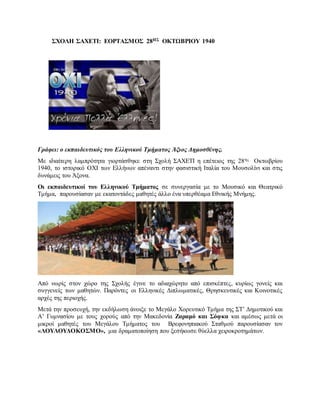ΣΧΟΛΗ ΣΑΧΕΤΙ: ΕΟΡΤΑΣΜΟΣ 28ΗΣ ΟΚΤΩΒΡΙΟΥ 1940
Γράφει: ο εκπαιδευτικός του Ελληνικού Τμήματος Άξιος Δημοσθένης.
Με ιδιαίτερη λαμπρότητα γιορτάσθηκε στη Σχολή ΣΑΧΕΤΙ η επέτειος της 28ης Οκτωβρίου
1940, το ιστορικό ΟΧΙ των Ελλήνων απέναντι στην φασιστική Ιταλία του Μουσολίνι και στις
δυνάμεις του Άξονα.
Οι εκπαιδευτικοί του Ελληνικού Τμήματος σε συνεργασία με το Μουσικό και Θεατρικό
Τμήμα, παρουσίασαν με εκατοντάδες μαθητές άλλο ένα υπερθέαμα Εθνικής Μνήμης.
Από νωρίς στον χώρο της Σχολής έγινε το αδιαχώρητο από επισκέπτες, κυρίως γονείς και
συγγενείς των μαθητών. Παρόντες οι Ελληνικές Διπλωματικές, Θρησκευτικές και Κοινοτικές
αρχές της περιοχής.
Μετά την προσευχή, την εκδήλωση άνοιξε το Μεγάλο Χορευτικό Τμήμα της ΣΤ’ Δημοτικού και
Α’ Γυμνασίου με τους χορούς από την Μακεδονία Ζαραμό και Σόφκα και αμέσως μετά οι
μικροί μαθητές του Μεγάλου Τμήματος του Βρεφονηπιακού Σταθμού παρουσίασαν τον
«ΛΟΥΛΟΥΔΟΚΟΣΜΟ», μια δραματοποίηση που ξεσήκωσε θύελλα χειροκροτημάτων.
 