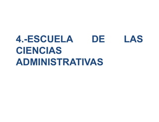 4.-ESCUELA DE LAS
CIENCIAS
ADMINISTRATIVAS
 