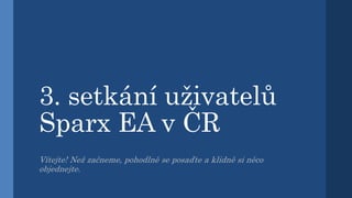 3. setkání uživatelů
Sparx EA v ČR
Vítejte! Než začneme, pohodlně se posaďte a klidně si něco
objednejte.
 