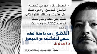 •‫شخصية‬ ‫في‬ ‫مهم‬ ‫مكون‬ ‫الفضول‬
‫ن‬ ‫والتلوم‬ ،‫المبدعين‬ ‫الباحثين‬‫فسك‬
‫الكثير‬ ‫وأسئلتك‬ ‫فضولك‬ ‫على‬‫كافئ‬ ‫ة‬
‫نفسك‬ ‫وامنح‬ ،‫ذلك‬ ‫على‬ ‫نفسك‬
‫موضوعات‬ ‫الكتشاف‬ ‫الفرصة‬
‫جديدة‬
‫ة‬َّ‫ي‬‫ماه‬:ُ‫ة‬َّ‫ي‬ ِ‫َر‬‫ه‬ ْ‫و‬َ‫ج‬‫ال‬ ُ‫ه‬ُ‫ت‬‫ا‬َ‫ف‬ ِ‫ص‬ َ‫و‬ ُ‫ه‬ُ‫ت‬َ‫ع‬‫ي‬ِ‫ب‬َ‫ط‬ َ‫و‬ ُ‫ه‬ُ‫ت‬َ‫ق‬‫ي‬ِ‫ق‬َ‫ح‬
 