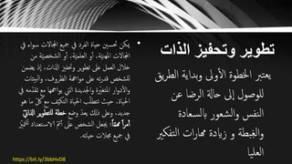 ‫الذات‬ ‫وتحفيز‬ ‫تطوير‬
•‫اجملاال‬ ‫مجيع‬ ‫يف‬ ‫الفرد‬ ‫حياة‬ ‫حتسني‬ ‫ميكن‬‫يف‬ ‫اء‬‫و‬‫س‬ ‫ت‬
‫الشخص‬ ‫و‬‫أ‬ ،‫ة‬ّ‫ي‬‫العلم‬ ‫و‬‫أ‬ ،‫ة‬ّ‫ي‬‫هن‬‫مل‬‫ا‬ ‫اجملاالت‬‫من‬ ‫ة‬ّ‫ي‬
‫ذ‬‫ا‬ ،‫اذلات‬ ‫وحتفزي‬ ‫ير‬‫و‬‫تط‬ ‫عىل‬ ‫العمل‬ ‫خالل‬‫يضمن‬
‫الب‬‫و‬ ،‫الظروف‬ ‫اهجة‬‫و‬‫م‬ ‫عىل‬ ‫ته‬‫ر‬‫قد‬ ‫للشخص‬‫يئات‬
‫م‬ ‫اهجها‬‫و‬‫ي‬ ‫اليت‬ ‫اجلديدة‬‫و‬ ‫ة‬ ّ‫املتغّي‬ ‫ار‬‫و‬‫د‬‫ال‬‫و‬‫يف‬ ‫مه‬ّ‫تقد‬ ‫ع‬
‫ف‬ّ‫ي‬‫التك‬ ‫احلياة‬ ‫ب‬ّ‫ل‬‫تتط‬ ‫حيث‬ ،‫احلياة‬‫هو‬ ‫ما‬ ّ‫لك‬ ‫مع‬
‫وضع‬ ّ‫يعد‬ ‫ذكل‬ ‫وعىل‬ ،‫جديد‬‫ي‬‫و‬‫للتط‬ ‫خطة‬ّ‫يت‬‫اذلا‬ ‫ر‬
ً‫ا‬ّ‫م‬‫هم‬ ً‫ا‬‫ر‬‫م‬‫أ‬‫الاس‬ ّ‫مت‬‫أ‬ ‫عىل‬ ‫الشخص‬ ‫جيعل‬ ‫؛‬ّ‫متزي‬‫لل‬ ‫تعداد‬
‫حياته‬ ‫جمالت‬ ‫مجيع‬ ‫يف‬.
‫بداي‬‫و‬ ‫وىل‬‫ال‬ ‫اخلطوة‬ ‫ترب‬‫يع‬‫يق‬‫ر‬‫الط‬ ‫ة‬
‫عن‬ ‫الرضا‬ ‫حاةل‬ ‫ىل‬‫ا‬ ‫للوصول‬
‫سعادة‬‫ل‬‫اب‬ ‫شعور‬‫ل‬‫ا‬‫و‬ ‫نفس‬‫ل‬‫ا‬
‫ت‬‫ل‬‫ا‬ ‫ات‬‫ر‬‫هما‬ ‫زايدة‬ ‫و‬ ‫بطة‬ِ‫غ‬‫ل‬‫ا‬‫و‬‫فكّي‬
‫يا‬‫لعل‬‫ا‬https://bit.ly/3bbHvD8
 