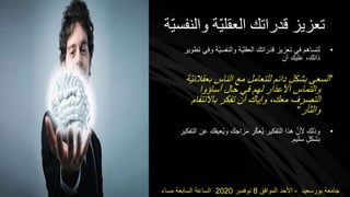 ‫والن‬ ‫ّة‬‫ي‬‫العقل‬ ‫قدراتك‬ ‫تعزيز‬‫ّة‬‫ي‬‫فس‬
•‫و‬ ‫ّة‬‫ي‬‫والنفس‬ ‫ّة‬‫ي‬‫العقل‬ ‫قدراتك‬ ‫تعزيز‬ ‫في‬ ‫لتساهم‬‫تطوير‬ ‫في‬
‫أن‬ ‫عليك‬ ،‫ذاتك‬
”‫بع‬ ‫الناس‬ ‫مع‬ ‫للتعامل‬ ‫دائم‬ ٍ‫ل‬‫بشك‬ ‫السعى‬‫ّة‬‫ي‬‫قالن‬
‫أساؤوا‬ ‫حال‬ ‫في‬ ‫لهم‬ ‫األعذار‬ ‫والتماس‬
‫باالنتق‬ ‫تفكر‬ ‫أن‬ ‫وإياك‬ ،‫معك‬ ‫التصرف‬‫ام‬
‫والثأر‬“
•‫ع‬ ‫ُعيقك‬‫ي‬‫و‬ ‫مزاجك‬ ‫ر‬ّ‫ك‬‫ُع‬‫ي‬ ‫التفكير‬ ‫هذا‬ ّ‫ألن‬ ‫وذلك‬‫التفكير‬ ‫ن‬
‫سليم‬ ٍ‫ل‬‫بشك‬.
‫بورسعيد‬ ‫جامعة‬-‫الموافق‬ ‫األحد‬8‫نوفمبر‬2020‫مساء‬ ‫السابعة‬ ‫الساعة‬
 