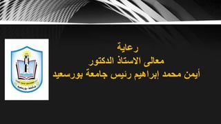 ‫رعاية‬
‫الدكتور‬ ‫االستاذ‬ ‫معالى‬
‫بورسعيد‬ ‫جامعة‬ ‫رئيس‬ ‫إبراهيم‬ ‫محمد‬ ‫أيمن‬
 