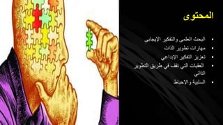 ‫المحتوى‬
•‫اإليجابى‬ ‫والتفكير‬ ‫العلمى‬ ‫البحث‬
•‫الذات‬ ‫تطوير‬ ‫مهارات‬
•‫اإلبداعي‬ ‫التفكير‬ ‫تعزيز‬
•‫التطو‬ ‫طريق‬ ‫في‬ ‫تقف‬ ‫التي‬ ‫العقبات‬‫ير‬
‫الذاتي‬
•‫واإلحباط‬ ‫السلبية‬
 