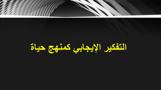 ‫حياة‬ ‫كمنهج‬ ‫اإليجابي‬ ‫التفكير‬
 