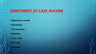 COMPONENTS OF X.RAY MACHINE
• Operating console
• Generators
• Transformers
• Rectifiers
• X.ray tube
• Kv meter
• Ammeter
 