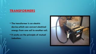 • The transformer is an electric
device,which can convert electrical
energy from one coil to another coil.
• It works on the principle of mutual
induction.
TRANSFORMERS
 