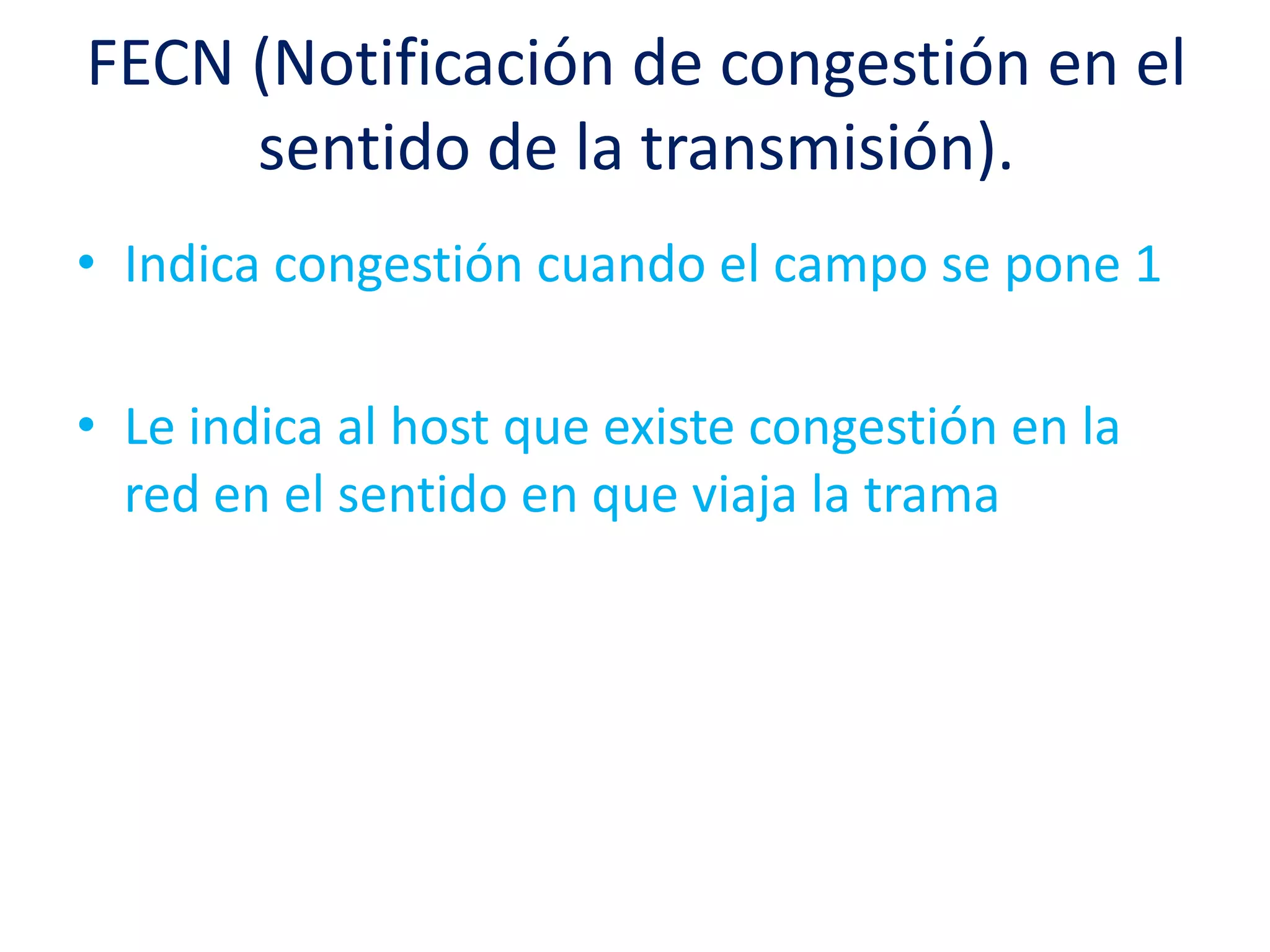 FECN (Notificación de congestión en el
     sentido de la transmisión).
• Indica congestión cuando el campo se pone 1

• Le indica al host que existe congestión en la
  red en el sentido en que viaja la trama
 