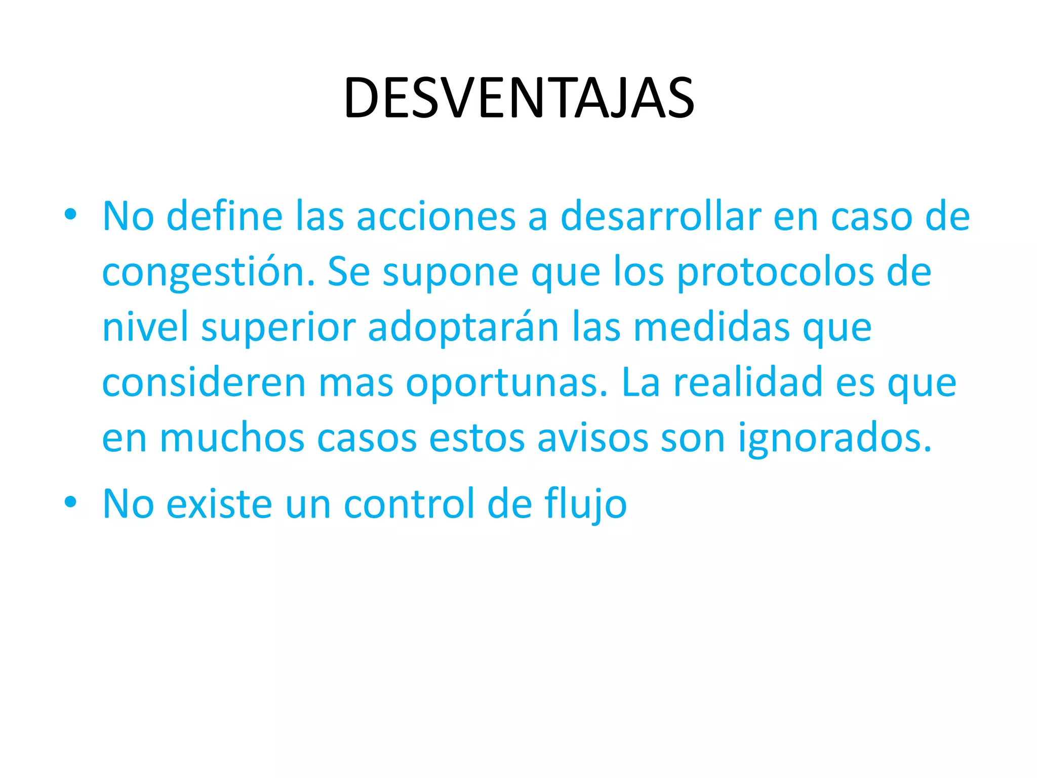 DESVENTAJAS
• No define las acciones a desarrollar en caso de
  congestión. Se supone que los protocolos de
  nivel superior adoptarán las medidas que
  consideren mas oportunas. La realidad es que
  en muchos casos estos avisos son ignorados.
• No existe un control de flujo
 