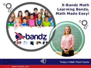 Enter your title here
Today’s Math Flash Cards
X-Bandz Math
Learning Bands,
Math Made Easy!
 