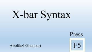 Press
F5
X-bar Syntax
Abolfazl Ghanbari
 