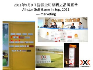 2011年9月9日搜狐全明星赛之品牌宣传
    All-star Golf Game in Sep. 2011
              ----marketing
 