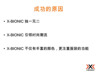 成功的原因
• X-BIONIC 独一无二


• X-BIONIC 引领时尚潮流


• X-BIONIC 不仅有丰富的颜色，更注重服装的功能
 
