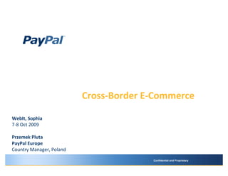 Cross-Border E-Commerce

WebIt, Sophia
7-8 Oct 2009

Przemek Pluta
PayPal Europe
Country Manager, Poland
                                        Confidential and Proprietary
 