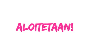 Aloitetaan!
 