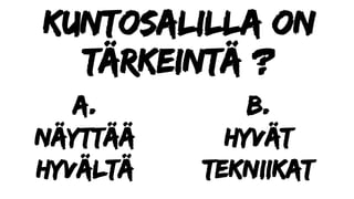 kuntosalilla on
tärkeintä ?
a.
Näyttää
hyvältä
b.
Hyvät
tekniikat
 