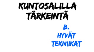Kuntosalilla
tärkeintä
b.
Hyvät
tekniikat
 