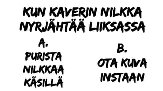 Kun kaverin nilkka
nyrjähtää liiksassa
a.
Purista
nilkkaa
käsillä
b.
Ota kuva
instaan
 