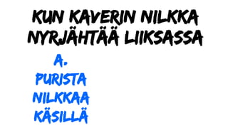 Kun kaverin nilkka
nyrjähtää liiksassa
a.
Purista
nilkkaa
käsillä
 