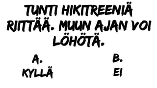Tunti hikitreeniä
riittää. Muun ajan voi
löhötä.
a.
kyllä
b.
ei
 