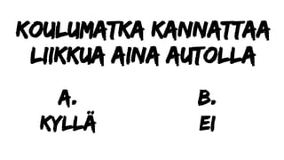 Koulumatka kannattaa
liikkua aina autolla
a.
Kyllä
b.
ei
 