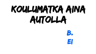 Koulumatka aina
autolla
b.
ei
 