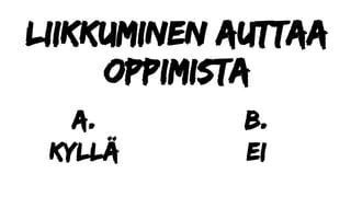 Liikkuminen auttaa
oppimista
a.
Kyllä
b.
ei
 