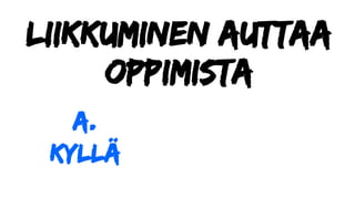 Liikkuminen auttaa
oppimista
a.
Kyllä
 