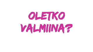 Oletko
valmiina?
 