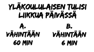 Yläkoululaisen tulisi
liikkua Päivässä
a.
Vähintään
60 min
b.
Vähintään
6 min
 