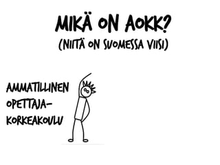 Mikä on AOKK?
(Niitä on suomessa viisi)
Ammatillinen
opettaja-
korkeakoulu
 