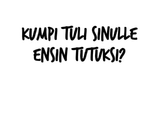 Kumpi tuli sinulle
ensin tutuksi?
 