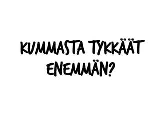 Kummasta tykkäät
enemmän?
 
