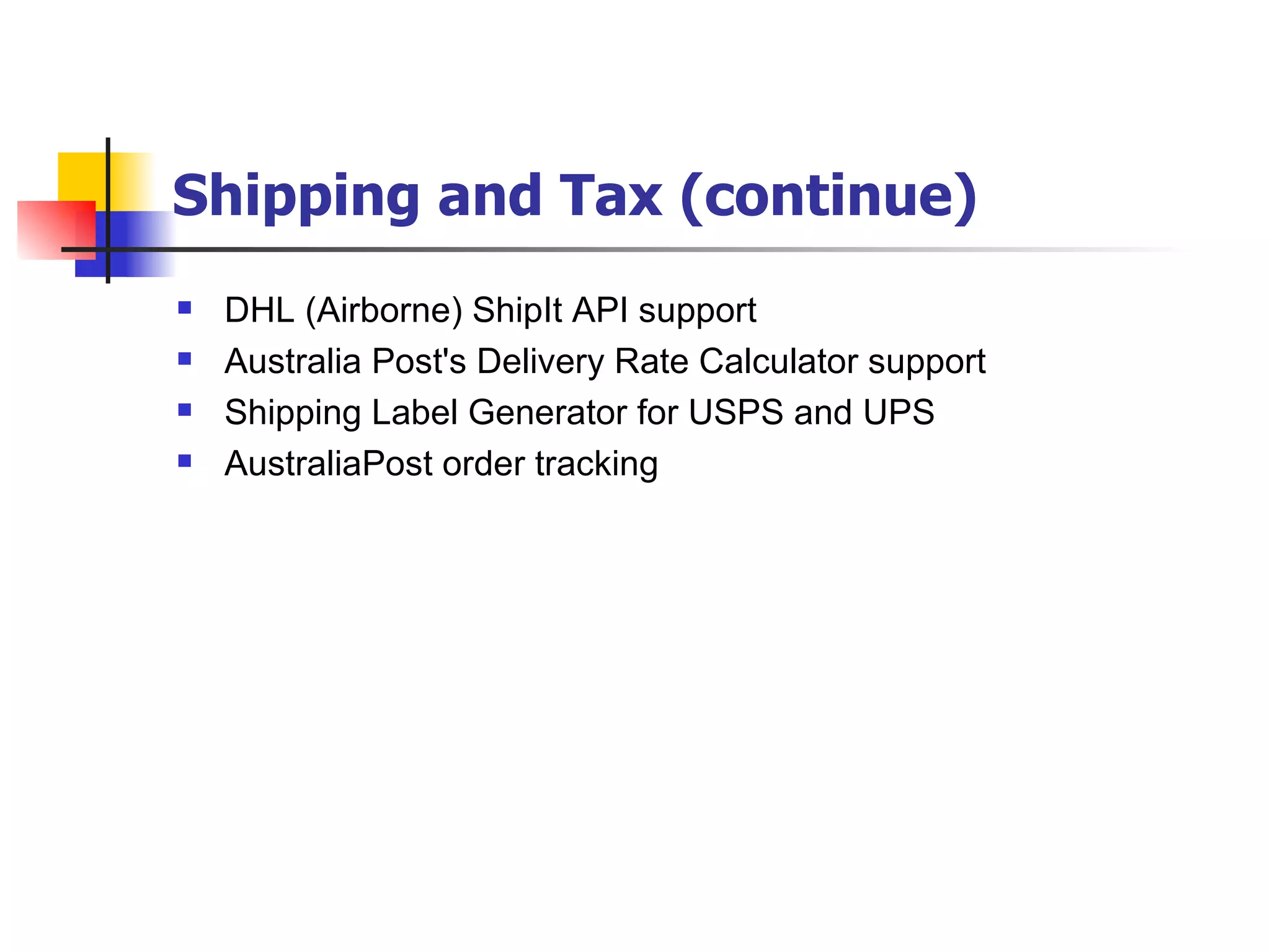 Shipping and Tax (continue) DHL (Airborne) ShipIt API support Australia Post's Delivery Rate Calculator support Shipping Label Generator for USPS and UPS AustraliaPost order tracking 