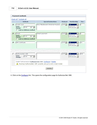 712      X-Cart v.4.3.0. User Manual.




4. Click on the Configure link. This opens the configuration page for Authorize.Net: SIM.




                                                                      © 2001-2009 Ruslan R. Fazliev. All rights reserved.
 