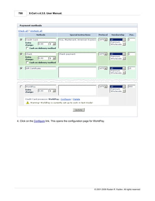 768      X-Cart v.4.3.0. User Manual.




4. Click on the Configure link. This opens the configuration page for WorldPay.




                                                                     © 2001-2009 Ruslan R. Fazliev. All rights reserved.
 