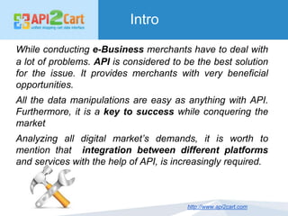 Intro
While conducting e-Business merchants have to deal with
a lot of problems. API is considered to be the best solution...