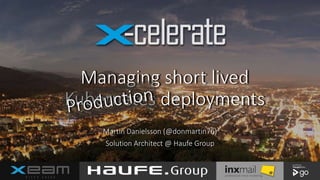 Managing short lived
Kubernetes deployments
Martin Danielsson (@donmartin76)
Solution Architect @ Haufe Group
 