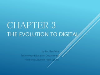 CHAPTER 3
THE EVOLUTION TO DIGITAL
by Mr. Berdinka
Technology Education Department
Northern Lebanon High School
 