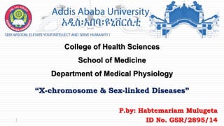 “X-chromosome & Sex-linked Diseases”
College of Health Sciences
School of Medicine
Department of Medical Physiology
P.by: Habtemariam Mulugeta
ID No. GSR/2895/14
1
 