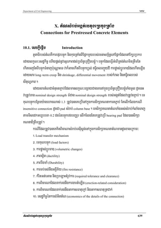 Department of Civil Engineering                                                            NPIC




                                  X.   tMNsMrab;Ggát;ebtugeRbkugRtaMg
                  Connections for Prestressed Concrete Elements


10.1.    esckþIepþIm                    Introduction
        tYnaTIrbs;tMNKWkarepÞrbnÞúk nigkugRtaMgBIEpñkmYyrbs;rcnasm<½n§eTAEpñkEdlenAEk,rRbkb
edaylkçN³esdækic© ehIypþl;nUvesßrPaBdl;RbB½n§eRKOgbgÁúM. bnÞúkEdleFVIGMeBIRtg;tMNminRtwmEt
ekItecjEtBIbnÞúkTMnajb:ueNÑaHeT vak¾GacekItBIbnÞúkxül; T§iBlrBa¢ÜydI karpøas;bþÚrmaDEdlekIteLIg
edaysar long-term creep nig shrinkage/ differential movement rbs;kMral nigT§iBlrbs;
sItuNðPaB.
        edaysartMNCacMnuctP¢ab;EdlmanlkçN³exSayCageKenAkñúgRbB½n§eRKOgbgÁúMTaMgmUl dUcenH
vaRtUvman nominal design strength FMCag nominal design strength rbs;Ggát;EdlvaRtUvtP¢ab;. em
KuNbnÞúkbEnßmy:agehacNas; 1.3 RtUv)aneKeRbIenAkñúgkarsikSaKNnakartP¢ab; EtelIkElgkrNI
insensitive connection dUcCa pad sMrab; column base. eKsikSaKNnatMNTaMgGs;sMrab;kMlaMgTaj

tamTisedkGb,brma 0.2 dgénbnÞúkefrbBaÄr elIkElgEteKRtUveRbI bearing pad Edl)ansikSa
KNnad¾RtwmRtUv.
        krNIEdlRtUv)aneKKitBicaNasMrab;ersIusþg;enAkñúgkarsikSaKNnatMNmandUcxageRkam³
        !> Load transfer mechanism
        @> emKuNbnÞúk (load factors)
        #> karpøas;bþÚrmaD (volumetric changes)
        $> PaBsVit (ductility)
        %> PaBrwgmaM (Durability)
        ^> karTb;Tl;nwgGKÁIP½y (fire resistance)
        &> kMritGt;eGan nigRbeLaHtMrUvkar (required tolerance and clearance)
        *> karBicarNaEdlTak;TgnwgkargartMeLIg (erection-related consideration)
        (> karBicarNaEdlTak;TgnwgGakasFatuekþA nigGakasFatuRtCak;
        !0> esdækic©énkarlMGittMN (economics of the details of the connection)


tMNsMrab;Ggát;ebtugeRbkugRtaMg                                                            639
 