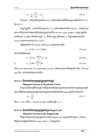 T.Chhay                                                               viTüasßanCatiBhubec©keTskm<úCa

                             1     ⎛ 2Vu      ⎞
                     As =          ⎜ 3μ + N u ⎟
                                   ⎜          ⎟                                     (10.15)
                            φf y   ⎝ e        ⎠
        tMélrbs; As EdleRbIenAkñúgsmIkar 10.13 KYrFMCagtMélTaMgBIrEdlTTYl)anBIsmIkar 10.12
nig 10.15.
        eKRtUvbgðÚtEdk As edaytMélGb,brma 1.7ld kat;tamcMnuccugénEpñk dap b¤ ld kat;sñameRbH
elx% ehIyf<k;enAxagcugrbs;FñwmedaypSarP¢ab;eTAnwg cross bar/ angle b¤ plates. ekRtUvbgðÚtEdk
tamTisedk Ah dUcKña ehIyEdkbBaÄr Ash nigEdkbBaÄr b¤EdkeRTt Av k¾RtUv)anf<k;edayTMBk;
(hook) tamkarTamTarrbs; ACI Code.

        ersIusþg;kMlaMgkat; nominal rbs; dap end RtUv)ankMNt;Rtwm
                    Vn ≤ 0.30 f 'c bd ≤ 1,000bd                                     (10.16a)
sMrab;ebtugTMgn;Fmμta/
                         ⎛        0.07a ⎞
                    Vn ≤ ⎜ 0.20 −       ⎟ f 'c bd                                   (10.16b)
                         ⎝          d ⎠
                         ⎛       280a ⎞
b¤                  Vn ≤ ⎜ 800 −
                         ⎝         d ⎠
                                      ⎟bd                                    (10.16c)

sMrab; sand-lightweight b¤ all-lightweight concrete, edayykmYyNaEdltUcCag Edl a Ca shear
span nig d CakMBs;RbsiT§PaBrbs;Fñwm.



10.5.1.3.      EdkrgkMlaMgTajGgát;RTUgRtg;kac;RCug
               Diagonal Tension at Reentrant Corner
     eKTTYl)anEdkBRgwgEdlRtUvkaredIm,ITb;Tl;nwgsñameRbHedaysarkMlaMgTajGgát;RTUgeRTtE
dlralBIp©iténkugRtaMgRbmUlpþúMenARtg;kac;RCugeTAkan;EpñkEdlmin dapped BIsmIkarxageRkam
                             Vu
                     Ash =                                                          (10.17)
                             φf y
Edl φ = 0.85 ehIy f y Ca yield strength rbs;EdkBRgwg Ash .

10.5.1.4.      EdkrgkMlaMgTajGgát;RTUgenAkñúg Dapped end
               Diagonal Tension in the Dapped end
        edIm,IkarBarsñameRbHGgát;RTUgelx$ enAkñúg dapped end/ eKRtUvdak;EdkbEnßm As y:agNa
edIm,IeGayersIusþg;kMlaMgkat; nominal srub Vn bMeBjsmIkar

Connections for Prestressed Concrete Elements                                           650
 