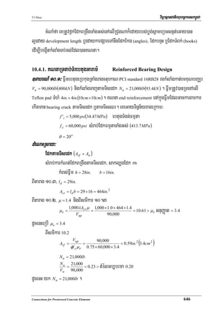 T.Chhay                                                                                    viTüasßanCatiBhubec©keTskm<úCa

        cMNaMfa eKRtUvf<k;EdkBRgwgTaMgGs;enAelIRCugNak¾edayrbs;bøg;sñameRbHsnμt;eGay)an
l¥eday development length b¤edaykarpSareTAnwgEdkEkg (angles)/ EdkbnÞH b¤EdkTMBk; (hooks)
edIm,IbegáItkMlaMgTb;Tl;Edl)anKNna.

      KNnaRTnab;TMrebtugGarem:
10.4.1.                                   Reinforced Bearing Design
]TahrN_ 10>1³ FñwmebtugeRbkugRtaMgragctuekaN PCI standard 16RB28 rgkMlaMgkat;emKuNbBaÄr
Vu = 90,000lb(400kN )     nigkMlaMgTajtamTisedk N u = 21,000lb(93.4kN ) . FñwmRtUv)anRTenAelI
Teflon pad TMhM 4in. × 4in.(10cm × 10cm ) . KNna end reinforcement enAkñúgFñwmEdlGackarBarkar

ekItman bearing crack tamTisedk b¤tamTisQr. eKeGayTinñn½yxageRkam³
                f 'c = 5,000 psi (34.47 MPa ) ebtugTMgn;Fmμta

                f y = 60,000 psi sMrab;EdkFmμtaTaMgGs; (413.7 MPa )

                    θ = 20 o
dMeNaHRsay³
        EdktamTisedk (Avf + An )
        sMrab;karkMNt;EdkBRgwgtamTisedk/ sakl,gEdk #6
                kMBs;Fñwm h = 28in. b = 16in.
BItarag 10>3/ ld = 29in.
                     Acr = l d b = 29 × 16 = 464in.2
BItarag 10>2/ μ = 1.4 nigBIsmIkar 10.3
                            1,000λAcr μ 1,000 × 1.0 × 464 × 1.4
                     μe =
                                Vup
                                       =
                                                90,000
                                                                = 10.61 > μ e            GnuBaØat = 3.4
dUcenHeRbI μe = 3.4
        BIsmIkar 10.2
                     Avf =
                               Vup
                             φf y μ e
                                        =
                                                  90,000
                                            0.75 × 60,000 × 3.4
                                                                          (
                                                                = 0.59in.2 3.4cm 2   )
                     N u = 21,000lb
                     N u 21,000
                        =
                     Vu 90,000
                                = 0.23 >           tMélGb,brma 0.20
dUcenH yk N u = 21,000lb .

Connections for Prestressed Concrete Elements                                                                646
 