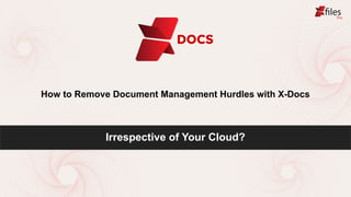 How to Remove Document Management Hurdles with X-Docs
DOCS
Irrespective of Your Cloud?
 