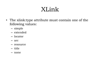 XLink
• The xlink:type attribute must contain one of the
following values:
– simple
– extended
– locator
– arc
– resource
– title
– none
 
