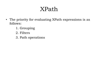 XPath
• The priority for evaluating XPath expressions is as
follows:
1. Grouping
2. Filters
3. Path operations
 