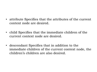 • attribute Specifies that the attributes of the current
context node are desired.
• child Specifies that the immediate ch...