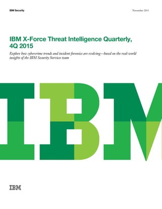 November 2015IBM Security
IBM X-Force Threat Intelligence Quarterly,
4Q 2015
Explore how cybercrime trends and incident forensics are evolving—based on the real-world
insights of the IBM Security Services team
 